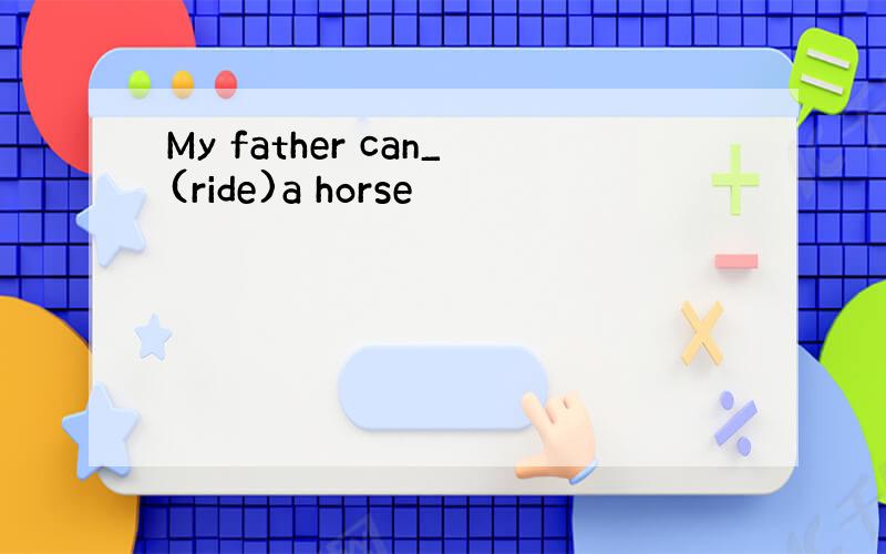 My father can_(ride)a horse