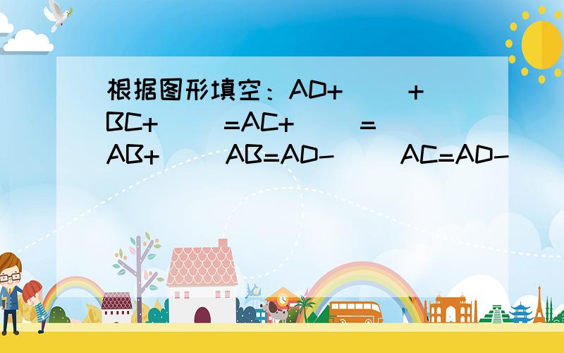 根据图形填空：AD+( )+BC+( )=AC+( )=AB+( )AB=AD-( )AC=AD-( )=BC+( )B