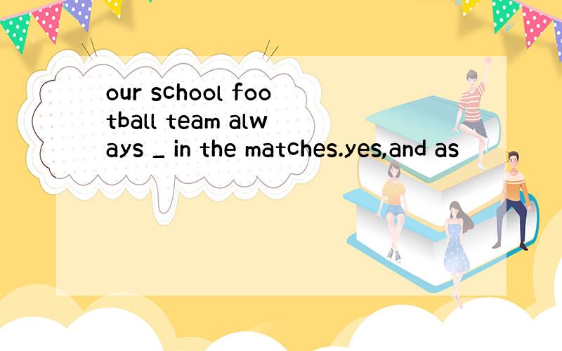 our school football team always _ in the matches.yes,and as