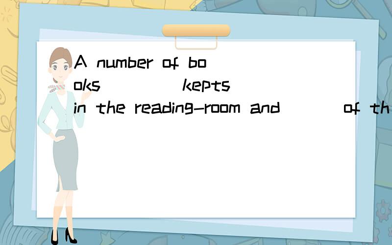 A number of books ____kepts in the reading-room and ___of th