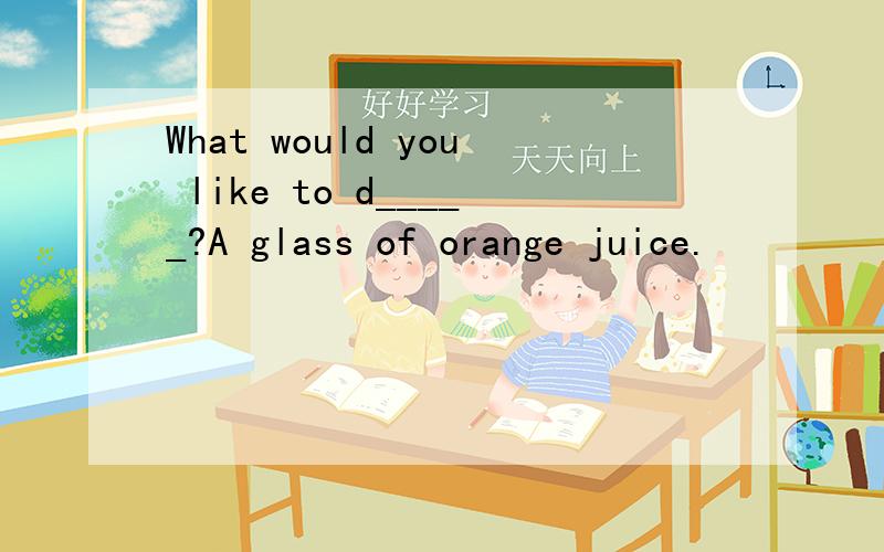 What would you like to d_____?A glass of orange juice.