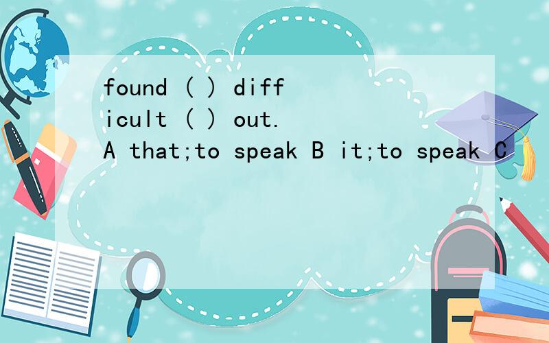 found ( ) difficult ( ) out.A that;to speak B it;to speak C