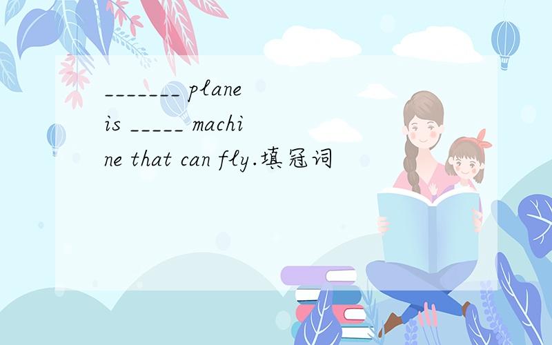 _______ plane is _____ machine that can fly.填冠词