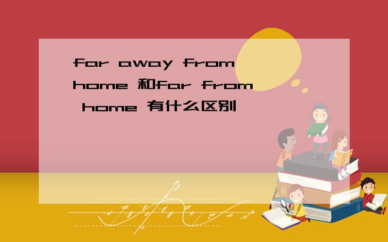 far away from home 和far from home 有什么区别