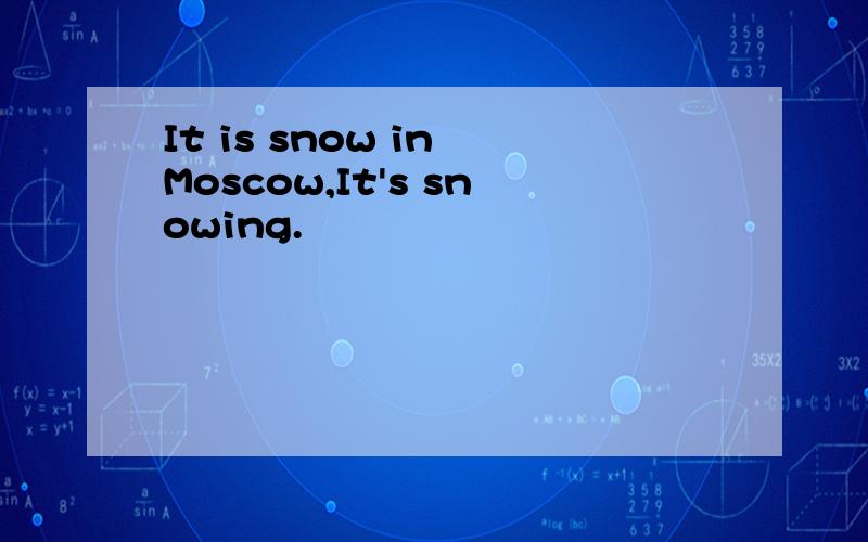 It is snow in Moscow,It's snowing.