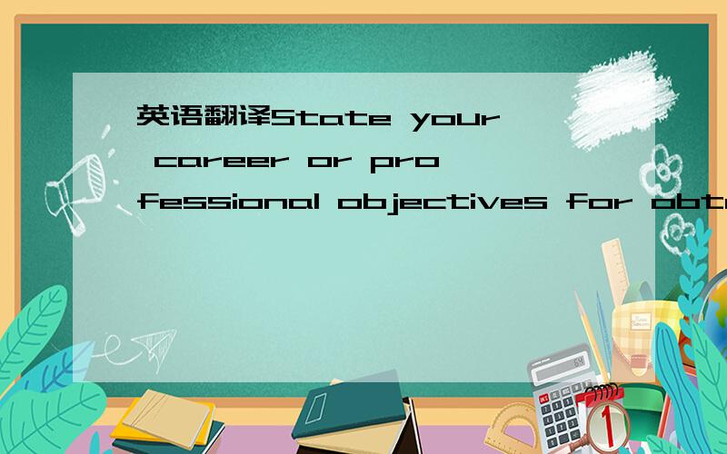 英语翻译State your career or professional objectives for obtaini