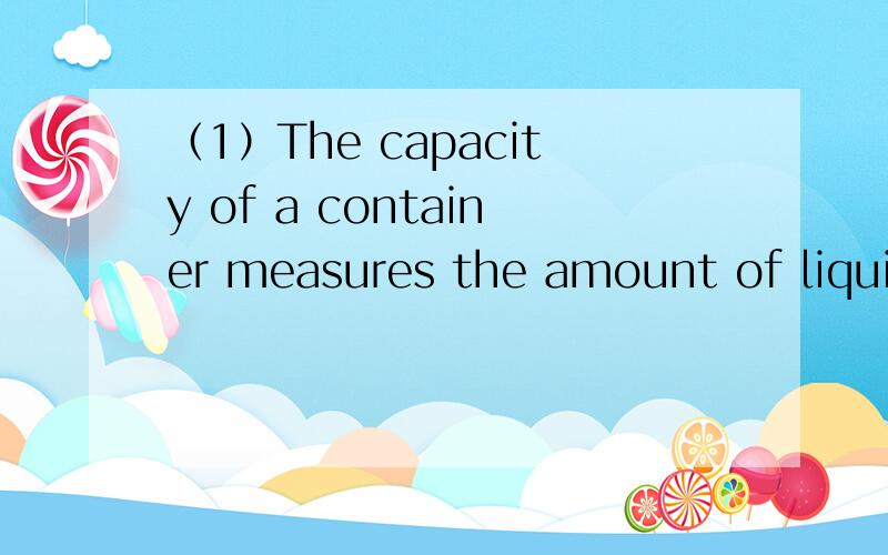 （1）The capacity of a container measures the amount of liquid