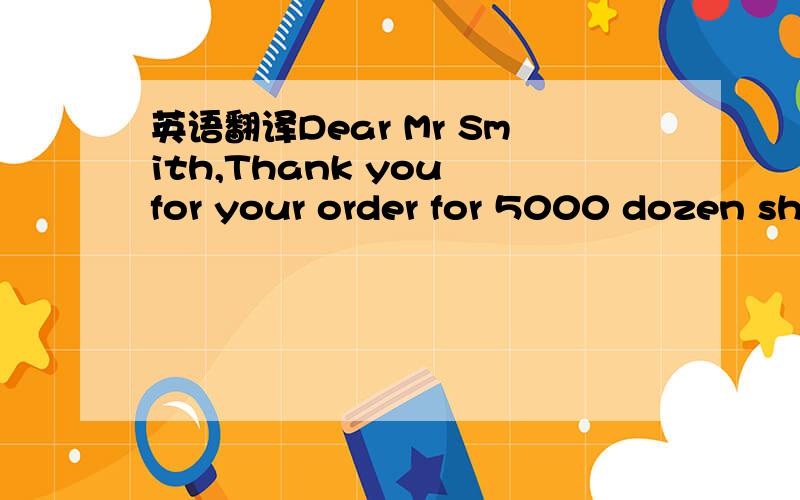 英语翻译Dear Mr Smith,Thank you for your order for 5000 dozen sh