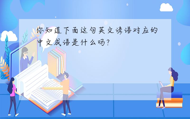 你知道下面这句英文谚语对应的中文成语是什么吗?