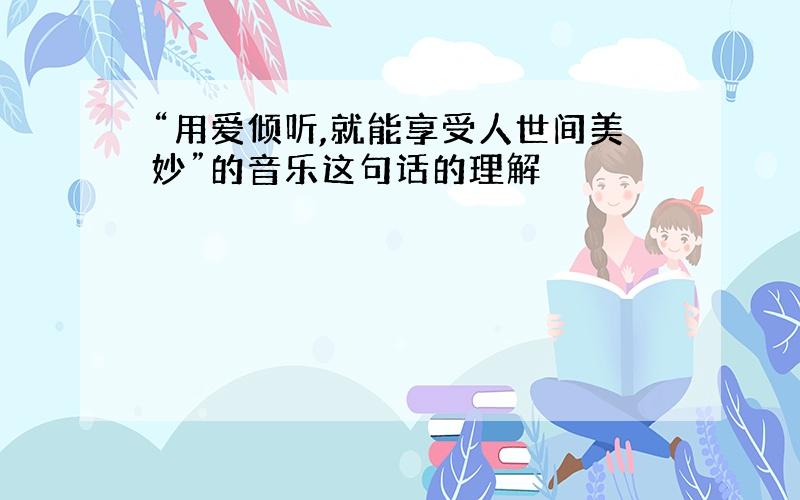 “用爱倾听,就能享受人世间美妙”的音乐这句话的理解