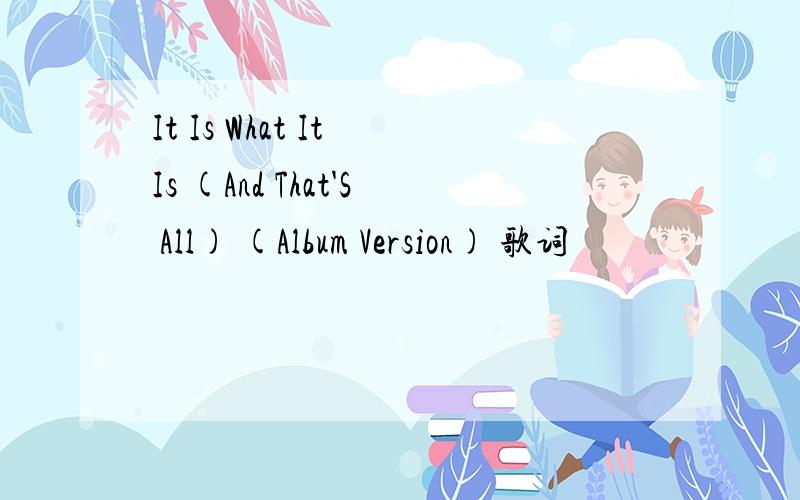 It Is What It Is (And That'S All) (Album Version) 歌词